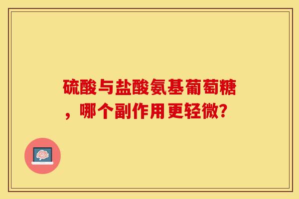 硫酸与盐酸氨基葡萄糖，哪个副作用更轻微？