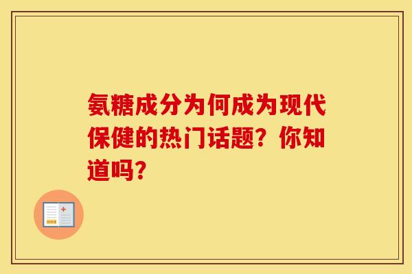 氨糖成分为何成为现代保健的热门话题？你知道吗？