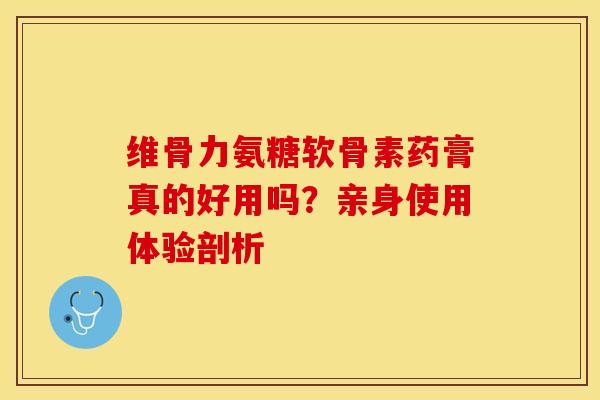 维骨力氨糖软骨素药膏真的好用吗？亲身使用体验剖析