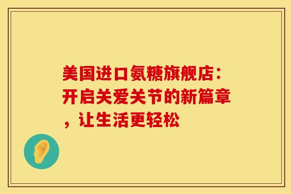 美国进口氨糖旗舰店：开启关爱关节的新篇章，让生活更轻松