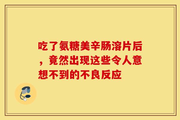 吃了氨糖美辛肠溶片后，竟然出现这些令人意想不到的不良反应
