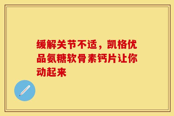 缓解关节不适，凯格优品氨糖软骨素钙片让你动起来