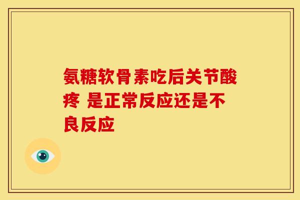 氨糖软骨素吃后关节酸疼 是正常反应还是不良反应