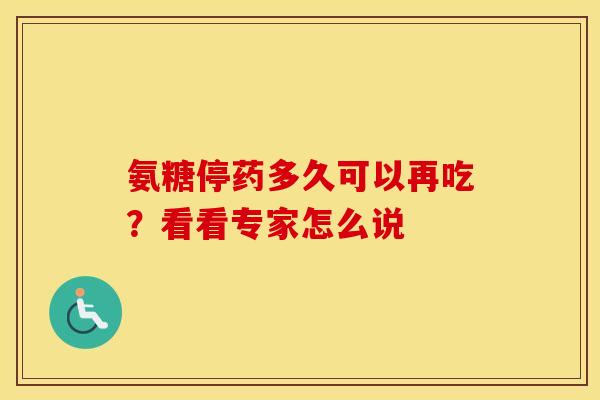 氨糖停药多久可以再吃？看看专家怎么说