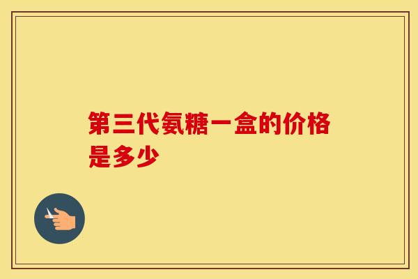 第三代氨糖一盒的价格是多少