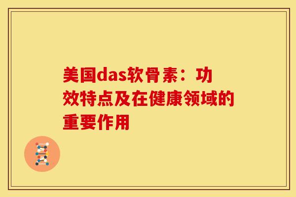 美国das软骨素：功效特点及在健康领域的重要作用