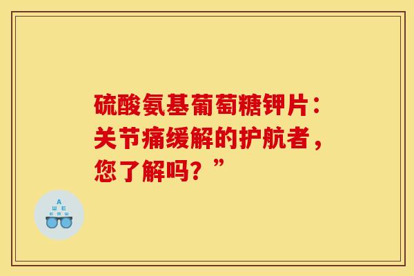 硫酸氨基葡萄糖钾片：关节痛缓解的护航者，您了解吗？”