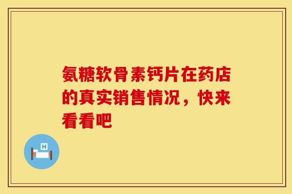 氨糖软骨素钙片在药店的真实销售情况，快来看看吧