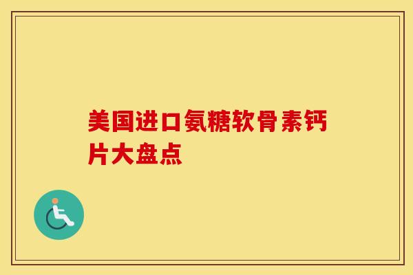 美国进口氨糖软骨素钙片大盘点