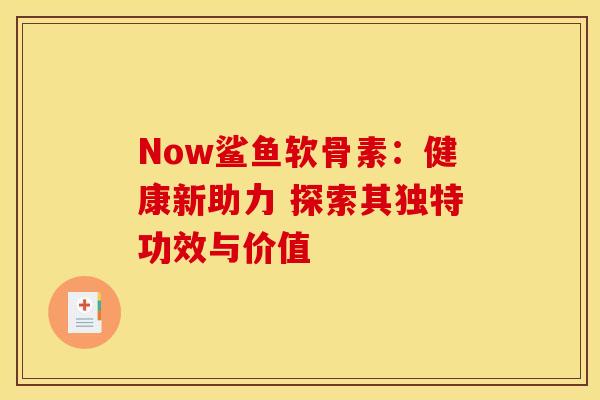 Now鲨鱼软骨素：健康新助力 探索其独特功效与价值