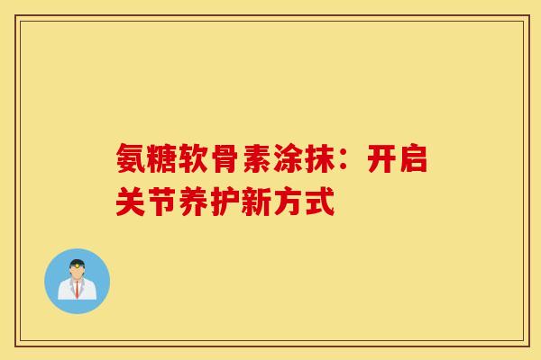 氨糖软骨素涂抹：开启关节养护新方式