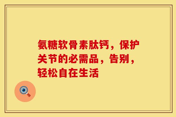 氨糖软骨素肽钙，保护关节的必需品，告别，轻松自在生活