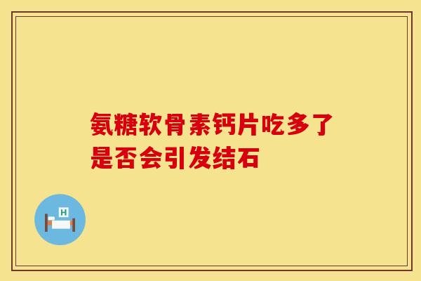 氨糖软骨素钙片吃多了是否会引发结石