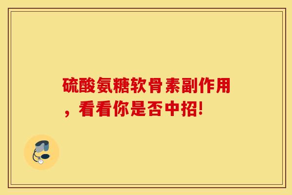 硫酸氨糖软骨素副作用,看看你是否中招! 硫酸氨糖软骨素副作用,看看你是否中招!