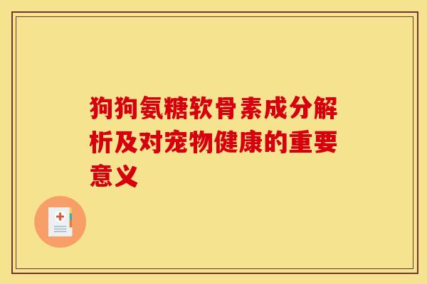 狗狗氨糖软骨素成分解析及对宠物健康的重要意义
