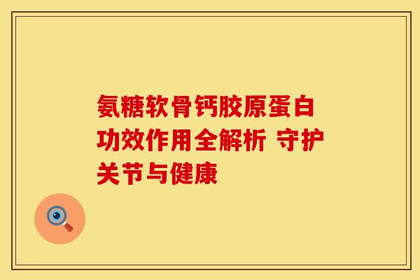 氨糖软骨钙胶原蛋白 功效作用全解析 守护关节与健康