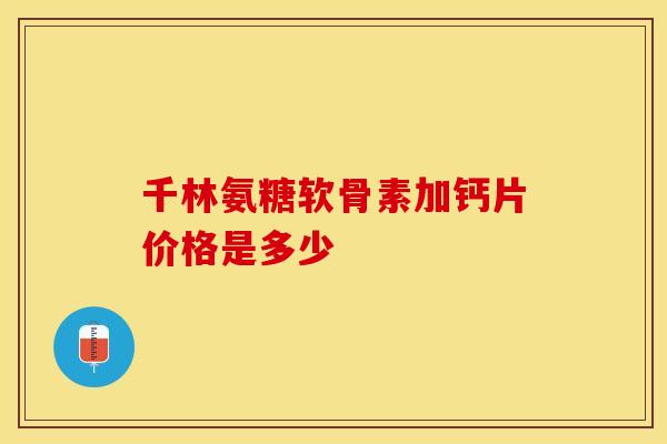 千林氨糖软骨素加钙片价格是多少 千林氨糖软骨素加钙片价格是多少