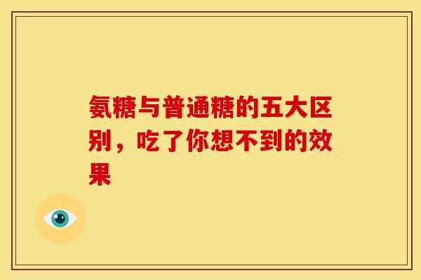 氨糖与普通糖的五大区别，吃了你想不到的效果
