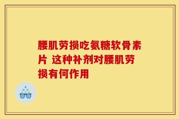 腰肌劳损吃氨糖软骨素片 这种补剂对腰肌劳损有何作用