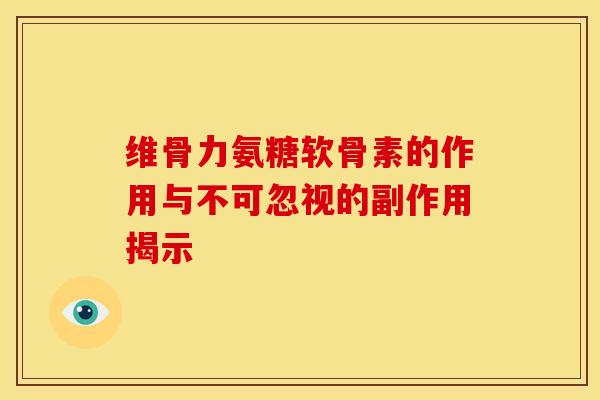 维骨力氨糖软骨素的作用与不可忽视的副作用揭示
