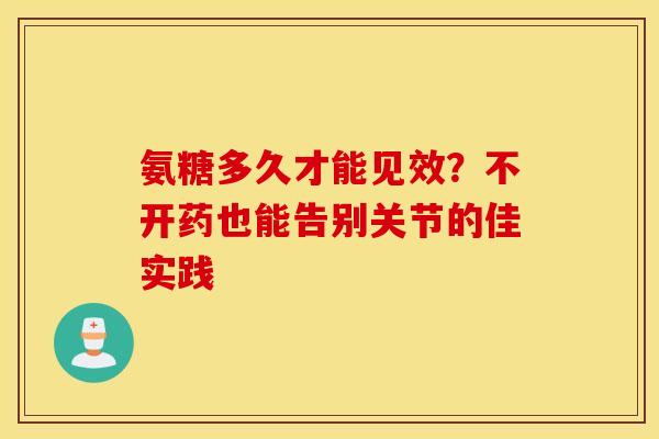 氨糖多久才能见效？不开药也能告别关节的佳实践