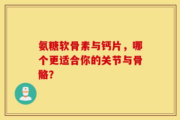 氨糖软骨素与钙片，哪个更适合你的关节与骨骼？