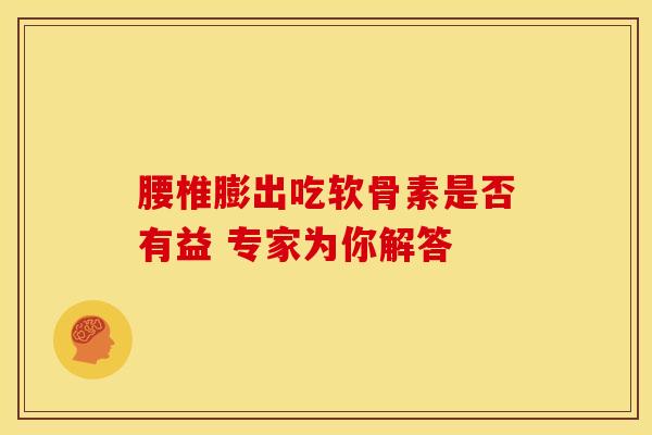 腰椎膨出吃软骨素是否有益 专家为你解答