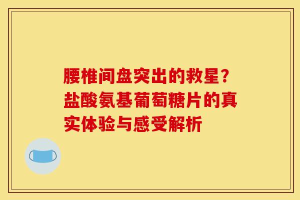 腰椎间盘突出的救星？盐酸氨基葡萄糖片的真实体验与感受解析