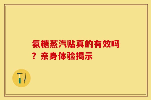 氨糖蒸汽贴真的有效吗？亲身体验揭示