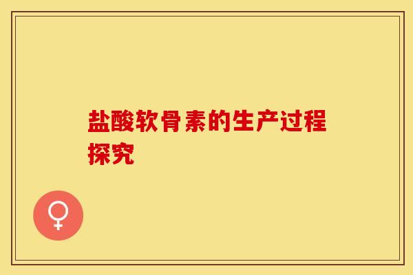 盐酸软骨素的生产过程探究
