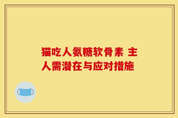 猫吃人氨糖软骨素 主人需潜在与应对措施