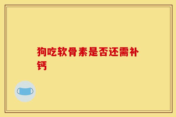 狗吃软骨素是否还需补钙
