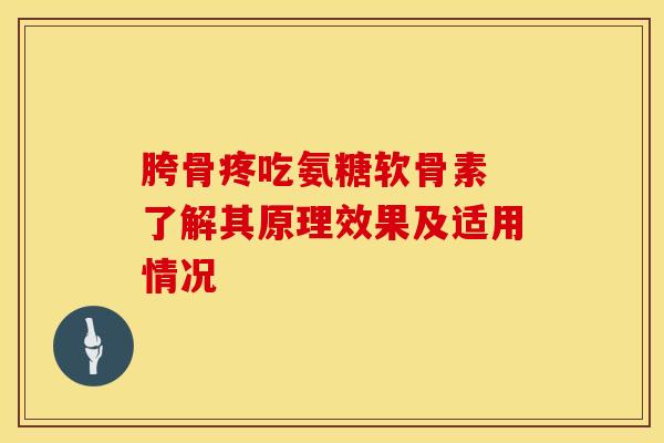 胯骨疼吃氨糖软骨素 了解其原理效果及适用情况