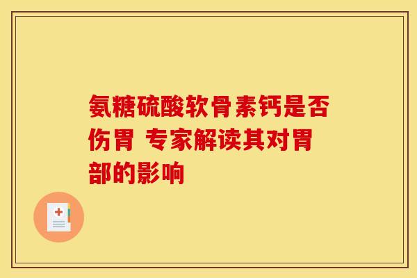氨糖硫酸软骨素钙是否伤胃 专家解读其对胃部的影响