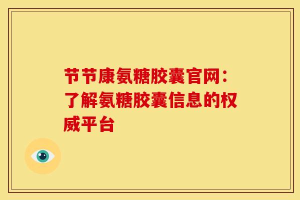 节节康氨糖胶囊官网:了解氨糖胶囊信息的权威平台 节节康氨糖胶囊官网:了解氨糖胶囊信息的权威平台