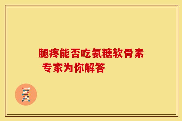腿疼能否吃氨糖软骨素 专家为你解答 腿疼能否吃氨糖软骨素 专家为你解答