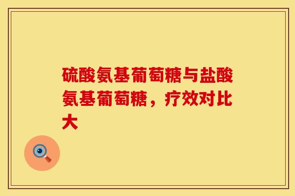 硫酸氨基葡萄糖与盐酸氨基葡萄糖，疗效对比大
