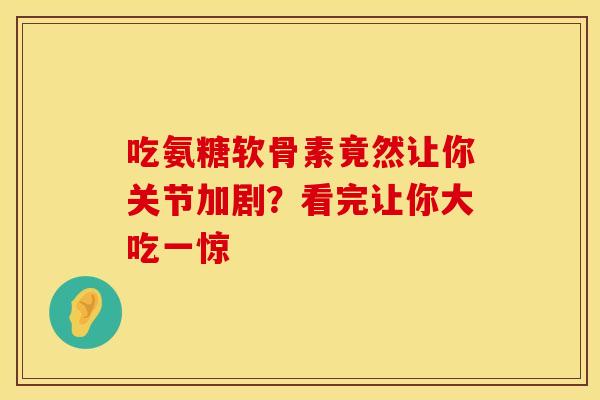 吃氨糖软骨素竟然让你关节加剧?看完让你大吃一惊 吃氨糖软骨素竟然让你关节加剧?看完让你大吃一惊