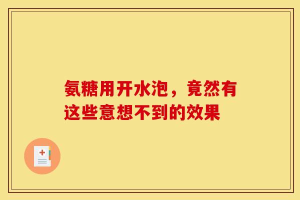 氨糖用开水泡,竟然有这些意想不到的效果 氨糖用开水泡,竟然有这些意想不到的效果