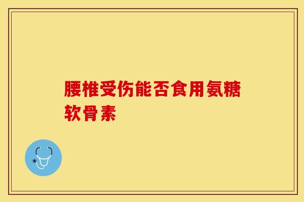 腰椎受伤能否食用氨糖软骨素