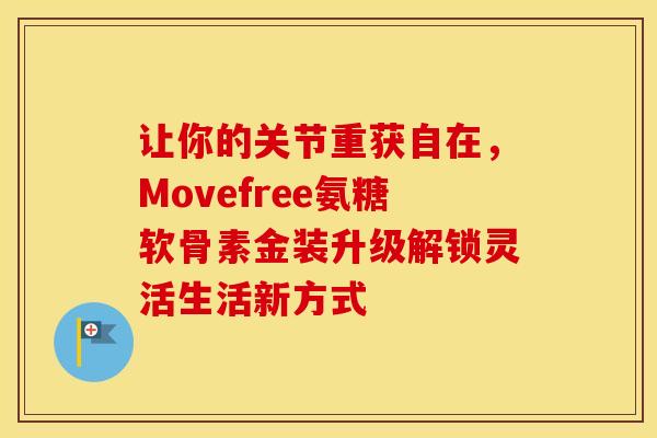 让你的关节重获自在,Movefree氨糖软骨素金装升级解锁灵活生活新方式 让你的关节重获自在,Movefree氨糖软骨素金装升级解锁灵活生活新方式