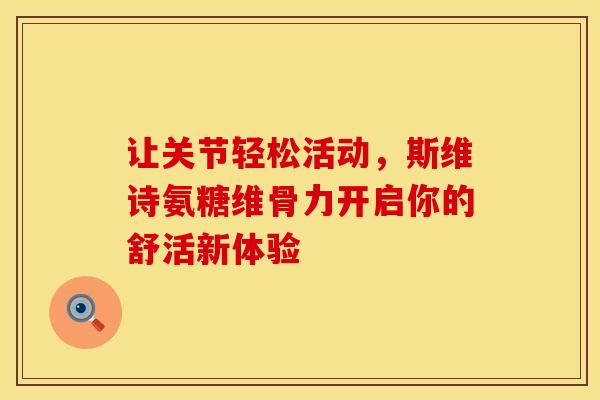 让关节轻松活动,斯维诗氨糖维骨力开启你的舒活新体验 让关节轻松活动,斯维诗氨糖维骨力开启你的舒活新体验