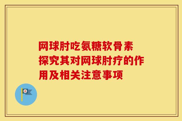 网球肘吃氨糖软骨素 探究其对网球肘疗的作用及相关注意事项