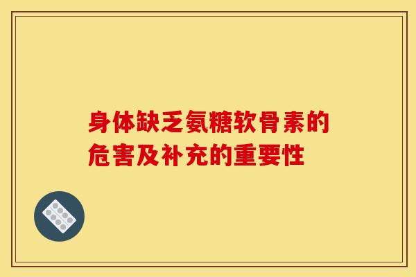 身体缺乏氨糖软骨素的危害及补充的重要性