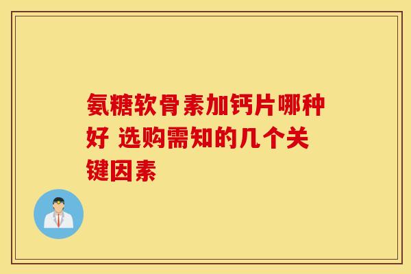 氨糖软骨素加钙片哪种好 选购需知的几个关键因素 氨糖软骨素加钙片哪种好 选购需知的几个关键因素