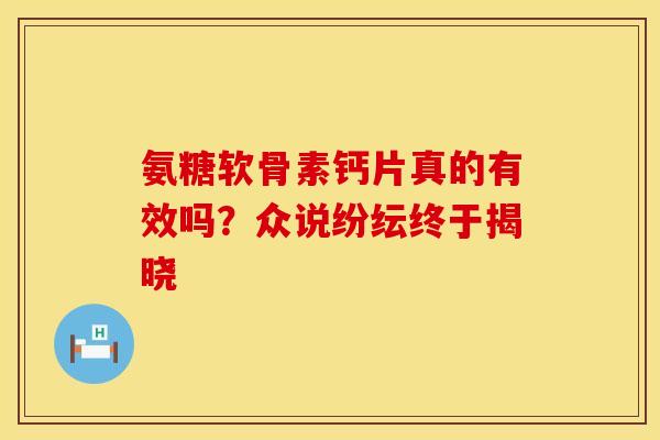 氨糖软骨素钙片真的有效吗？众说纷纭终于揭晓