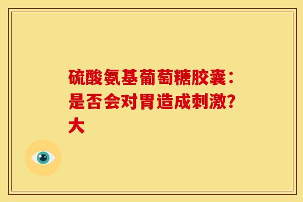 硫酸氨基葡萄糖胶囊：是否会对胃造成刺激？大