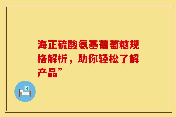 海正硫酸氨基葡萄糖规格解析，助你轻松了解产品”