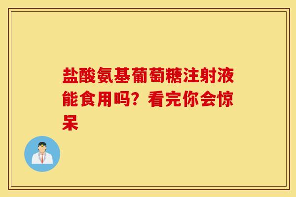 盐酸氨基葡萄糖注射液能食用吗？看完你会惊呆
