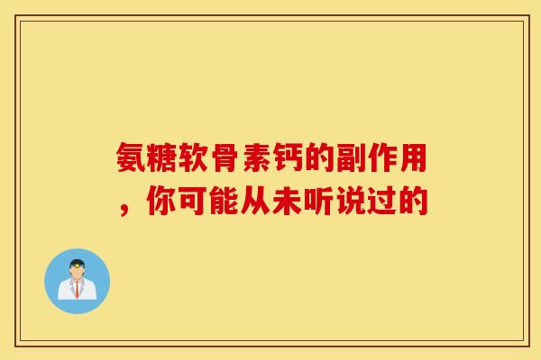 氨糖软骨素钙的副作用，你可能从未听说过的